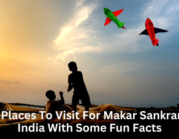 Best Places To Visit For Makar Sankranti In India With Some Fun Facts!